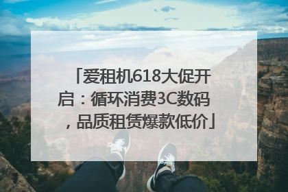 爱租机618大促开启：循环消费3C数码，品质租赁爆款低价