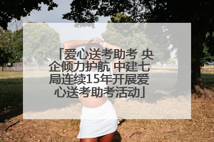爱心送考助考 央企倾力护航 中建七局连续15年开展爱心送考助考活动