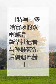特写：多哈赛场的双重邂逅——新华社记者与孙颖莎先后偶遇巴赫
