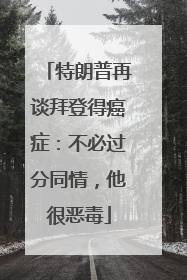 特朗普再谈拜登得癌症：不必过分同情，他很恶毒