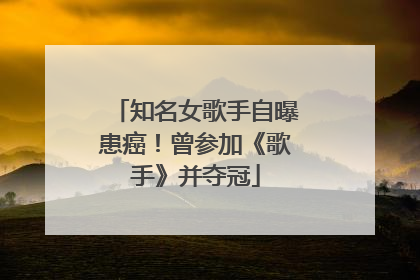 知名女歌手自曝患癌！曾参加《歌手》并夺冠