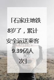 石家庄地铁8岁了，累计安全运送乘客9.39亿人次