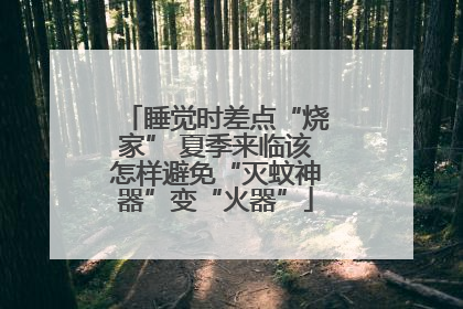 睡觉时差点“烧家” 夏季来临该怎样避免“灭蚊神器”变“火器”