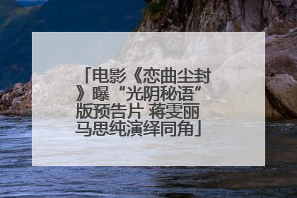 电影《恋曲尘封》曝“光阴秘语”版预告片 蒋雯丽马思纯演绎同角