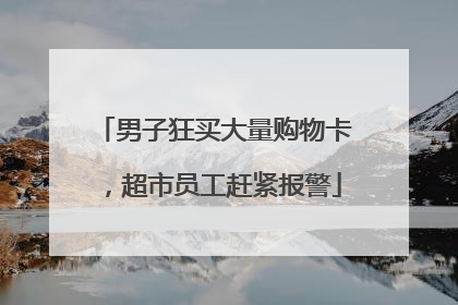 男子狂买大量购物卡，超市员工赶紧报警