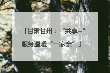 甘肃甘州：“共享+”服务温暖“一家亲”