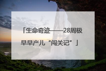 生命奇迹——28周极早早产儿“闯关记”