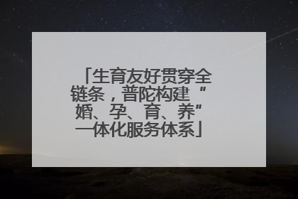 生育友好贯穿全链条，普陀构建“婚、孕、育、养”一体化服务体系