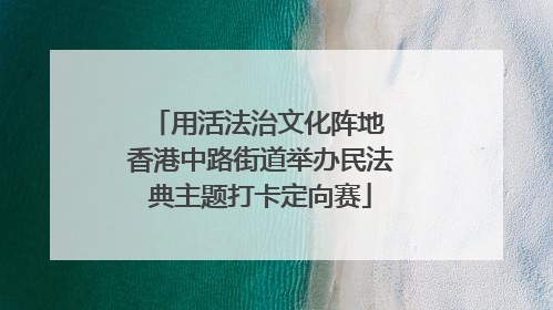 用活法治文化阵地 香港中路街道举办民法典主题打卡定向赛