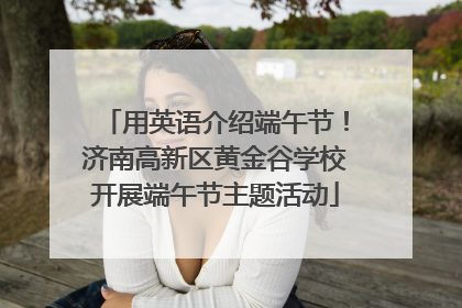 用英语介绍端午节！济南高新区黄金谷学校开展端午节主题活动