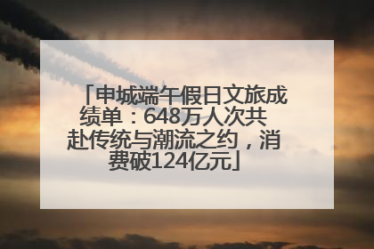 申城端午假日文旅成绩单：648万人次共赴传统与潮流之约，消费破124亿元