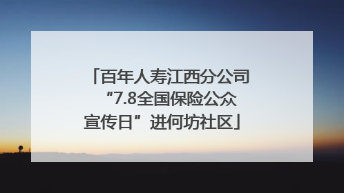 百年人寿江西分公司“7.8全国保险公众宣传日”进何坊社区