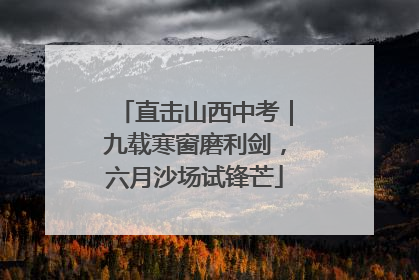 直击山西中考｜九载寒窗磨利剑，六月沙场试锋芒