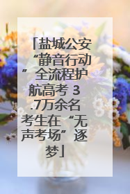 盐城公安“静音行动”全流程护航高考 3.7万余名考生在“无声考场”逐梦