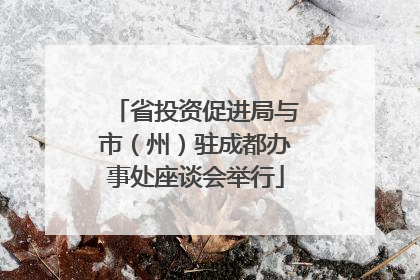 省投资促进局与市（州）驻成都办事处座谈会举行