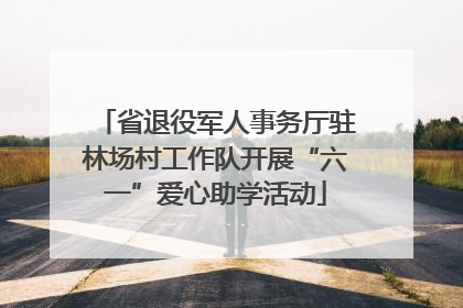 省退役军人事务厅驻林场村工作队开展“六一”爱心助学活动