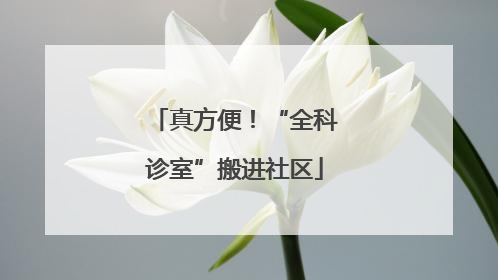 真方便！“全科诊室”搬进社区