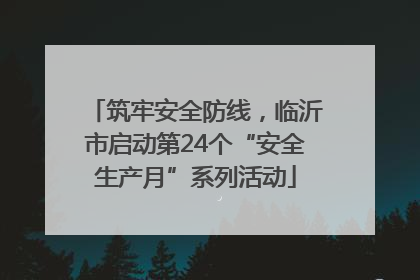 筑牢安全防线，临沂市启动第24个“安全生产月”系列活动