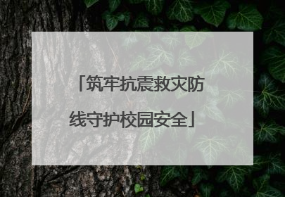 筑牢抗震救灾防线守护校园安全
