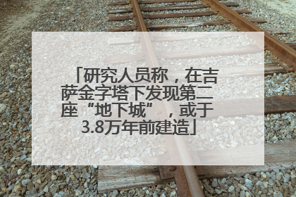 研究人员称，在吉萨金字塔下发现第二座“地下城”，或于3.8万年前建造
