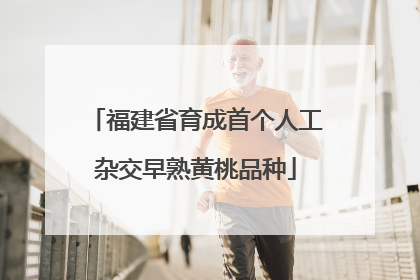 福建省育成首个人工杂交早熟黄桃品种