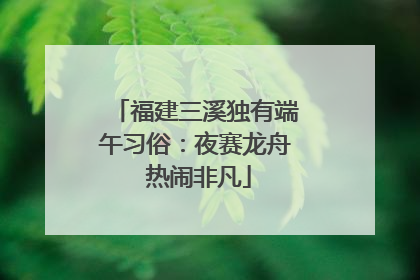 福建三溪独有端午习俗：夜赛龙舟 热闹非凡