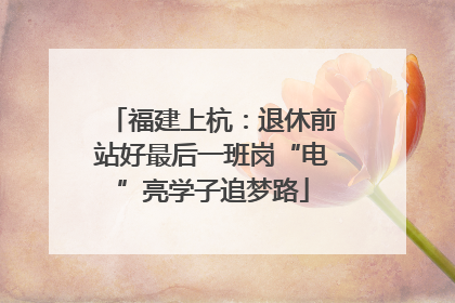 福建上杭：退休前站好最后一班岗“电”亮学子追梦路