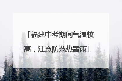 福建中考期间气温较高，注意防范热雷雨