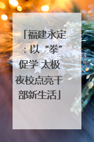 福建永定：以“拳”促学 太极夜校点亮干部新生活