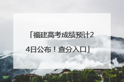 福建高考成绩预计24日公布！查分入口