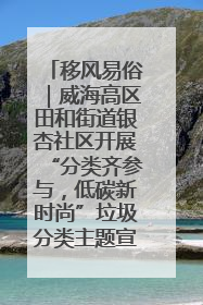 移风易俗｜威海高区田和街道银杏社区开展“分类齐参与，低碳新时尚”垃圾分类主题宣传活动