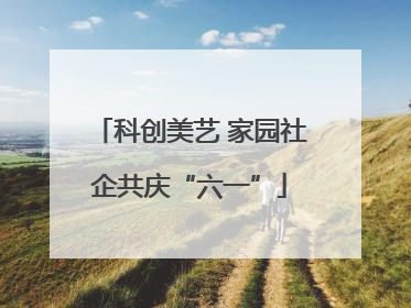 科创美艺 家园社企共庆“六一”