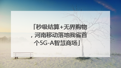 秒级结算+无界购物，河南移动落地我省首个5G-A智慧商场