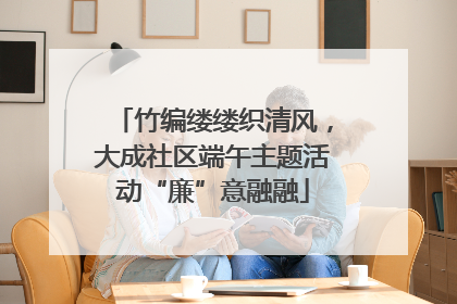 竹编缕缕织清风，大成社区端午主题活动“廉”意融融