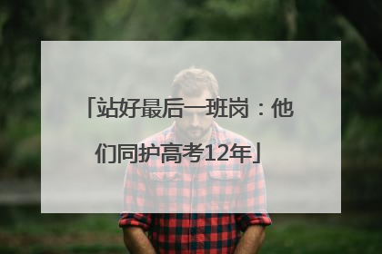 站好最后一班岗：他们同护高考12年