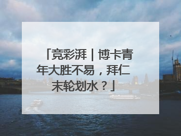 竞彩湃｜博卡青年大胜不易，拜仁末轮划水？