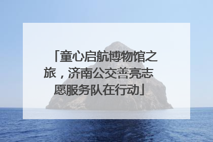 童心启航博物馆之旅，济南公交善亮志愿服务队在行动