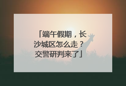 端午假期，长沙城区怎么走？交警研判来了