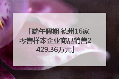 端午假期 德州16家零售样本企业商品销售2429.36万元
