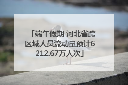 端午假期 河北省跨区域人员流动量预计6212.67万人次