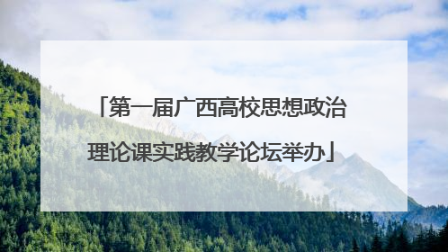 第一届广西高校思想政治理论课实践教学论坛举办