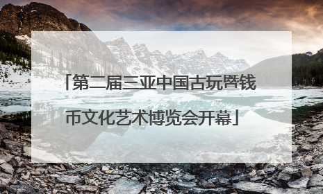 第二届三亚中国古玩暨钱币文化艺术博览会开幕