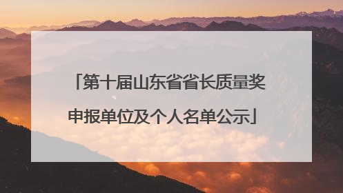 第十届山东省省长质量奖申报单位及个人名单公示