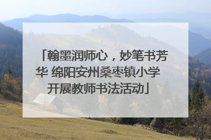 翰墨润师心，妙笔书芳华 绵阳安州桑枣镇小学开展教师书法活动