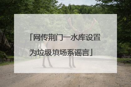 网传荆门一水库设置为垃圾填场系谣言