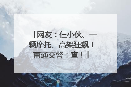 网友：仨小伙、一辆摩托、高架狂飙！南通交警：查！