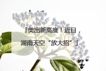 美出新高度！近日，湖南天空“放大招”