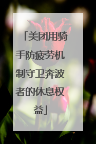 美团用骑手防疲劳机制守卫奔波者的休息权益