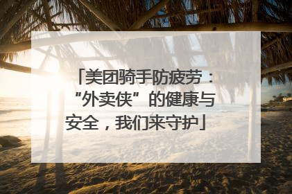 美团骑手防疲劳：“外卖侠”的健康与安全，我们来守护