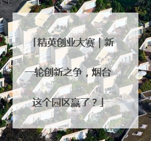 精英创业大赛｜新一轮创新之争，烟台这个园区赢了？